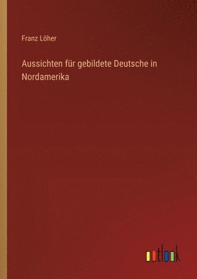 Franz Löher - Aussichten für gebildete Deutsche in Nordamerika, Häftad