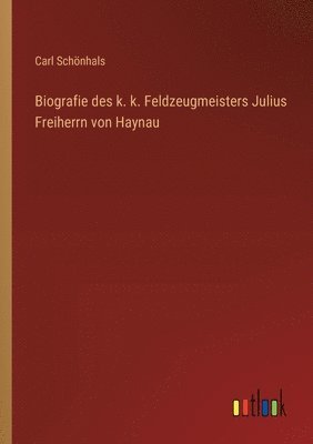 bokomslag Biografie des k. k. Feldzeugmeisters Julius Freiherrn von Haynau