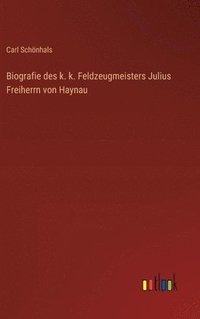 bokomslag Biografie des k. k. Feldzeugmeisters Julius Freiherrn von Haynau