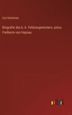 Biografie des k. k. Feldzeugmeisters Julius Freiherrn von Haynau 1