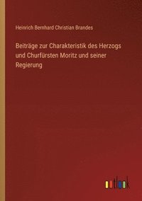 bokomslag Beiträge zur Charakteristik des Herzogs und Churfürsten Moritz und seiner Regierung
