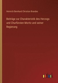 bokomslag Beitrge zur Charakteristik des Herzogs und Churfrsten Moritz und seiner Regierung