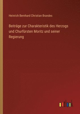 bokomslag Beiträge zur Charakteristik des Herzogs und Churfürsten Moritz und seiner Regierung