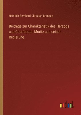 Beitrge zur Charakteristik des Herzogs und Churfrsten Moritz und seiner Regierung 1