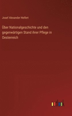Über Nationalgeschichte und den gegenwärtigen Stand ihrer Pflege in Oesterreich