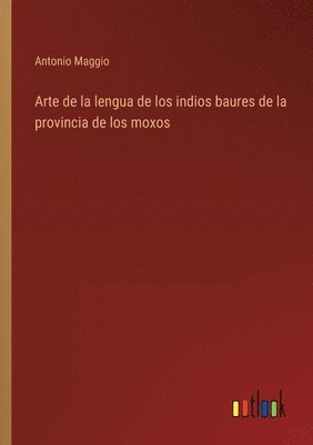 Antonio Maggio - Arte de la lengua de los indios baures de la provincia de los moxos, Häftad
