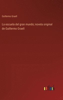 La escuela del gran mundo; novela original de Guillermo Graell 1