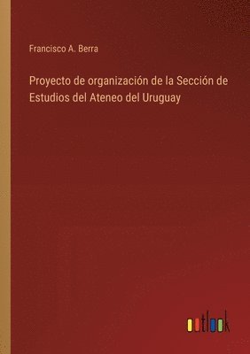 bokomslag Proyecto de organizacin de la Seccin de Estudios del Ateneo del Uruguay