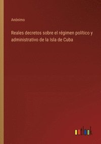 bokomslag Reales decretos sobre el régimen político y administrativo de la Isla de Cuba