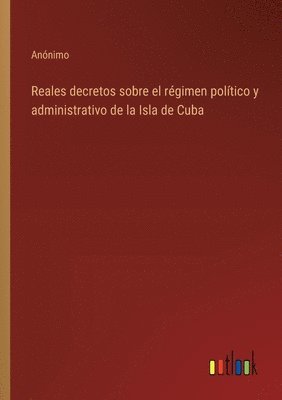 bokomslag Reales decretos sobre el régimen político y administrativo de la Isla de Cuba
