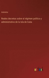 bokomslag Reales decretos sobre el régimen político y administrativo de la Isla de Cuba