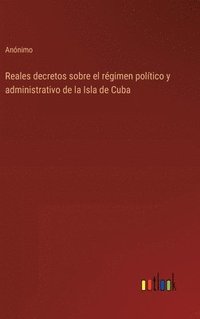 bokomslag Reales decretos sobre el rgimen poltico y administrativo de la Isla de Cuba