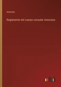 bokomslag Reglamento del cuerpo consular mexicano
