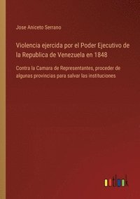 bokomslag Violencia ejercida por el Poder Ejecutivo de la Republica de Venezuela en 1848