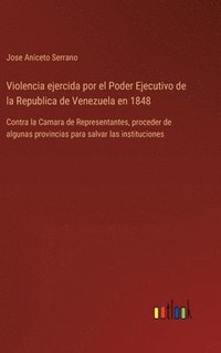 bokomslag Violencia ejercida por el Poder Ejecutivo de la Republica de Venezuela en 1848