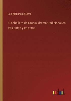 caballero de Gracia, drama tradicional en tres actos y en verso