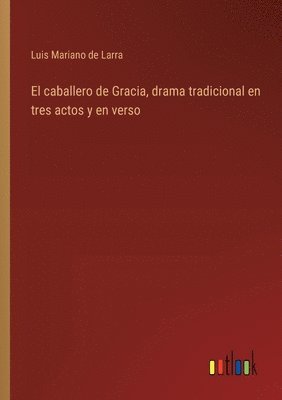 El caballero de Gracia, drama tradicional en tres actos y en verso 1