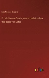 bokomslag El caballero de Gracia, drama tradicional en tres actos y en verso