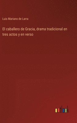 bokomslag El caballero de Gracia, drama tradicional en tres actos y en verso