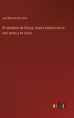 caballero de Gracia, drama tradicional en tres actos y en verso