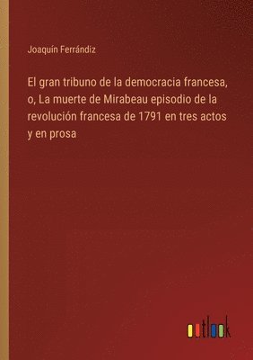 bokomslag El gran tribuno de la democracia francesa, o, La muerte de Mirabeau episodio de la revolucin francesa de 1791 en tres actos y en prosa