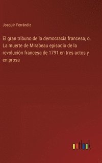 bokomslag El gran tribuno de la democracia francesa, o, La muerte de Mirabeau episodio de la revolucin francesa de 1791 en tres actos y en prosa