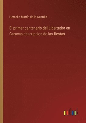 bokomslag El primer centenario del Libertador en Caracas descripcion de las fiestas