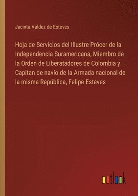 bokomslag Hoja de Servicios del Illustre Prcer de la Independencia Suramericana, Miembro de la Orden de Liberatadores de Colombia y Capitan de navo de la Armada nacional de la misma Repblica, Felipe