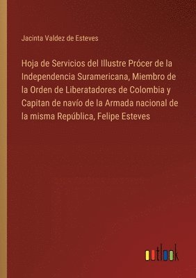 bokomslag Hoja de Servicios del Illustre Prócer de la Independencia Suramericana, Miembro de la Orden de Liberatadores de Colombia y Capitan de navío de la Armada nacional de la misma República, Felipe Esteves