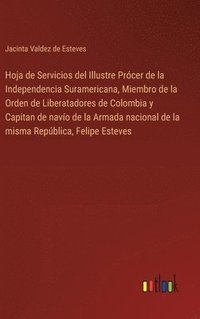 bokomslag Hoja de Servicios del Illustre Prcer de la Independencia Suramericana, Miembro de la Orden de Liberatadores de Colombia y Capitan de navo de la Armada nacional de la misma Repblica, Felipe