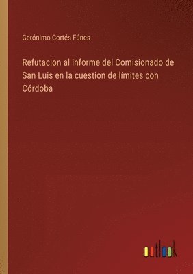 bokomslag Refutacion al informe del Comisionado de San Luis en la cuestion de lmites con Crdoba