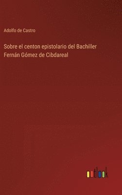 Adolfo De Castro, Adolfo de Castro - Sobre el centon epistolario del Bachiller Fernán Gómez de Cibdareal, Inbunden