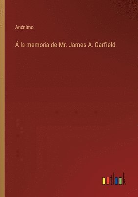  la memoria de Mr. James A. Garfield 1