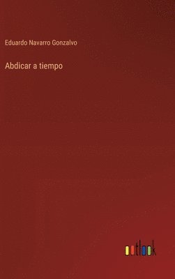 Eduardo Navarro Gonzalvo - Abdicar a tiempo, Inbunden