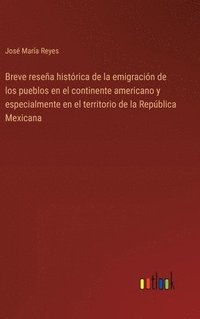 bokomslag Breve resea histrica de la emigracin de los pueblos en el continente americano y especialmente en el territorio de la Repblica Mexicana