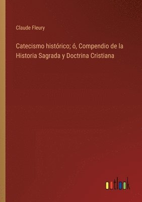 bokomslag Catecismo histrico; , Compendio de la Historia Sagrada y Doctrina Cristiana