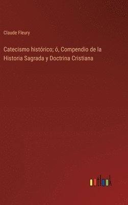 bokomslag Catecismo histrico; , Compendio de la Historia Sagrada y Doctrina Cristiana