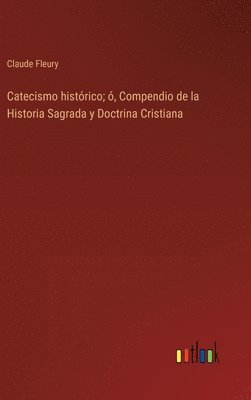 Claude Fleury - Catecismo histórico; ó, Compendio de la Historia Sagrada y Doctrina Cristiana, Inbunden