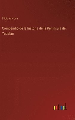 Eligio Ancona - Compendio de la historia de la Peninsula de Yucatan, Inbunden