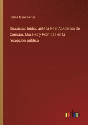 Discursos ledos ante la Real Academia de Ciencias Morales y Polticas en la recepcin pblica 1