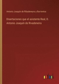 bokomslag Disertaciones que el asistente Real, D. Antonio Joaquín de Rivadeneira