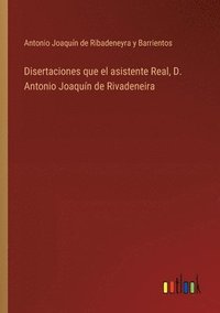 bokomslag Disertaciones que el asistente Real, D. Antonio Joaqun de Rivadeneira