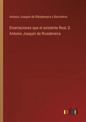 bokomslag Disertaciones que el asistente Real, D. Antonio Joaquín de Rivadeneira