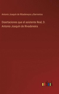 bokomslag Disertaciones que el asistente Real, D. Antonio Joaquín de Rivadeneira