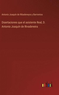 bokomslag Disertaciones que el asistente Real, D. Antonio Joaqun de Rivadeneira