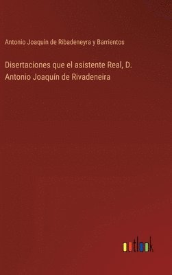 Disertaciones que el asistente Real, D. Antonio Joaquín de Rivadeneira
