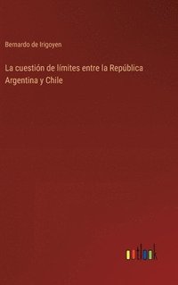 bokomslag La cuestin de lmites entre la Repblica Argentina y Chile