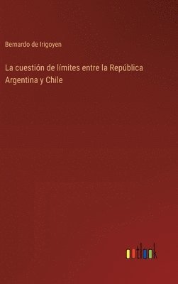 La cuestin de lmites entre la Repblica Argentina y Chile 1