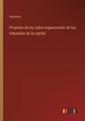 bokomslag Proyecto de ley sobre organizacin de los tribunales de la capital