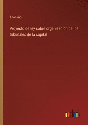 bokomslag Proyecto de ley sobre organización de los tribunales de la capital